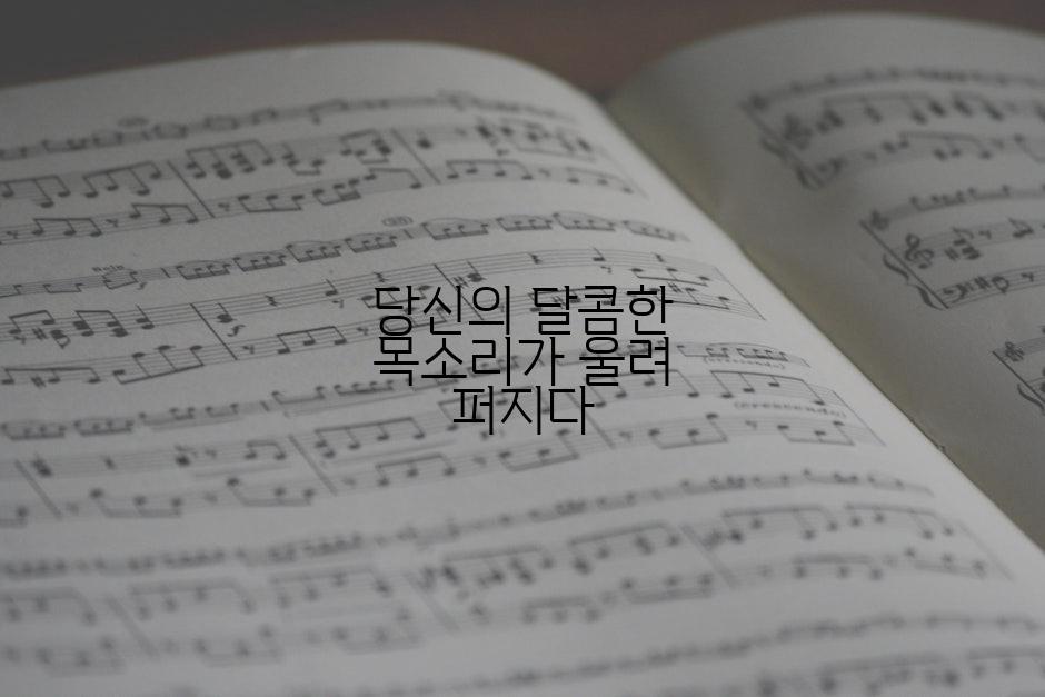 당신의 달콤한 목소리가 울려 퍼지다