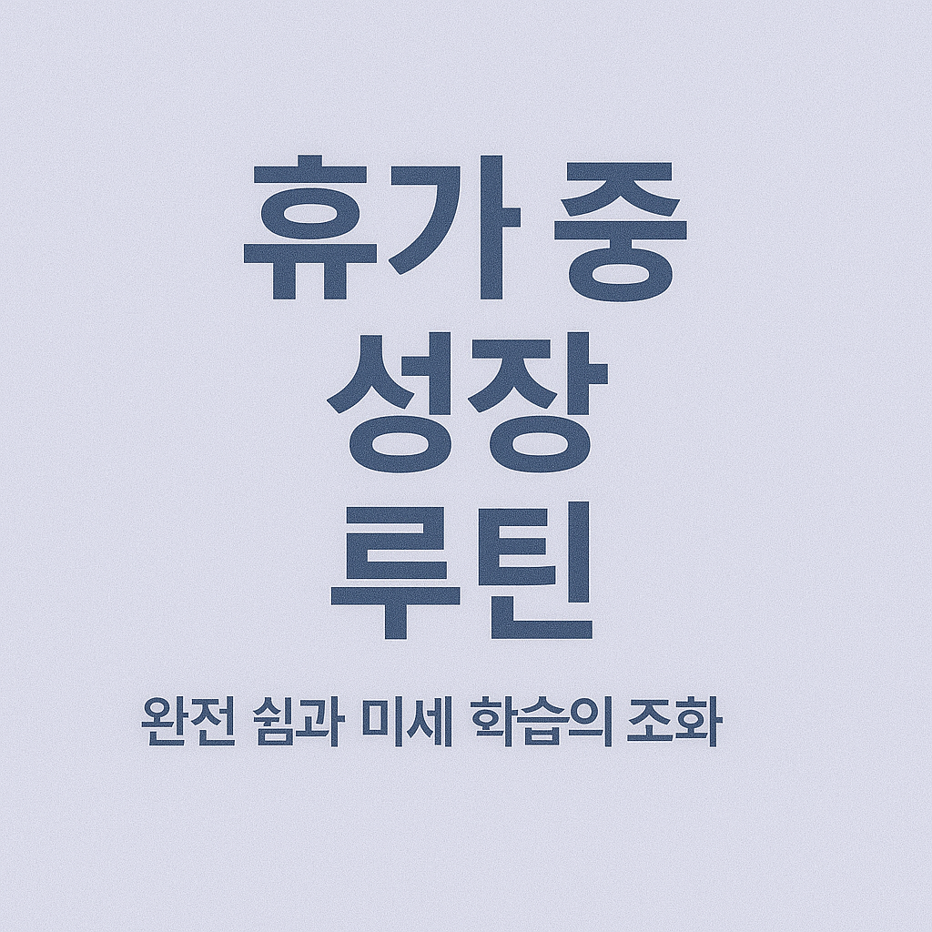 휴가 중 성장 루틴: 완전 쉼과 미세 학습의 조화