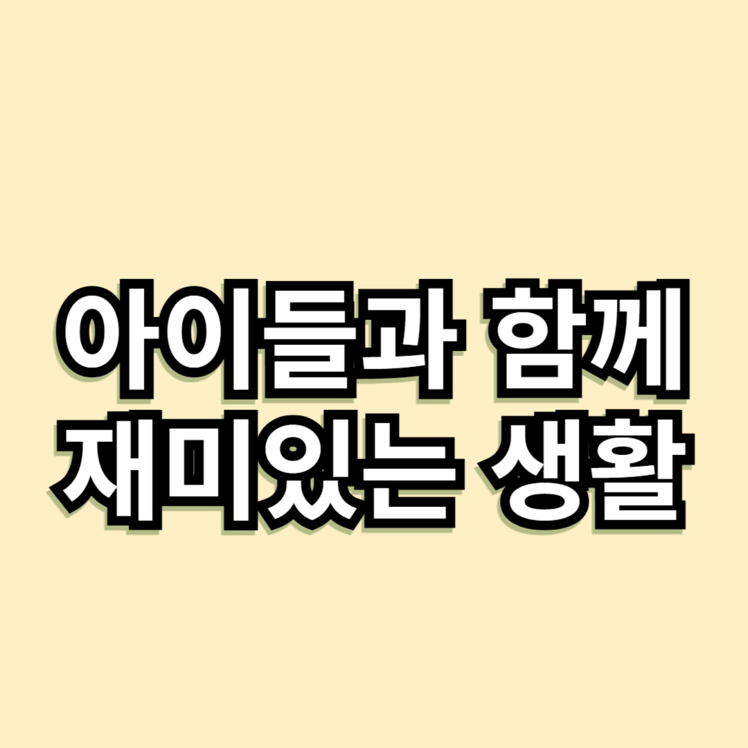 아이들과 함께하는 재미있는 생활 꿀팁
