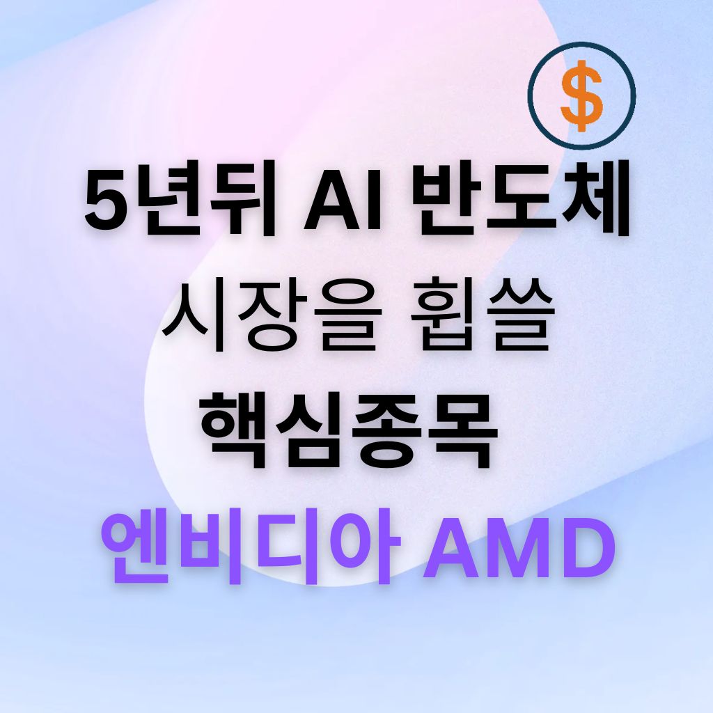 엔비디아·AMD가 5년 뒤 AI 반도체 시장을 이끌 핵심 종목으로 주목받는 이유