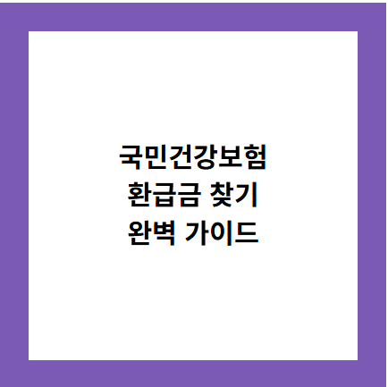 국민건강보험
환급금 찾기
완벽 가이드