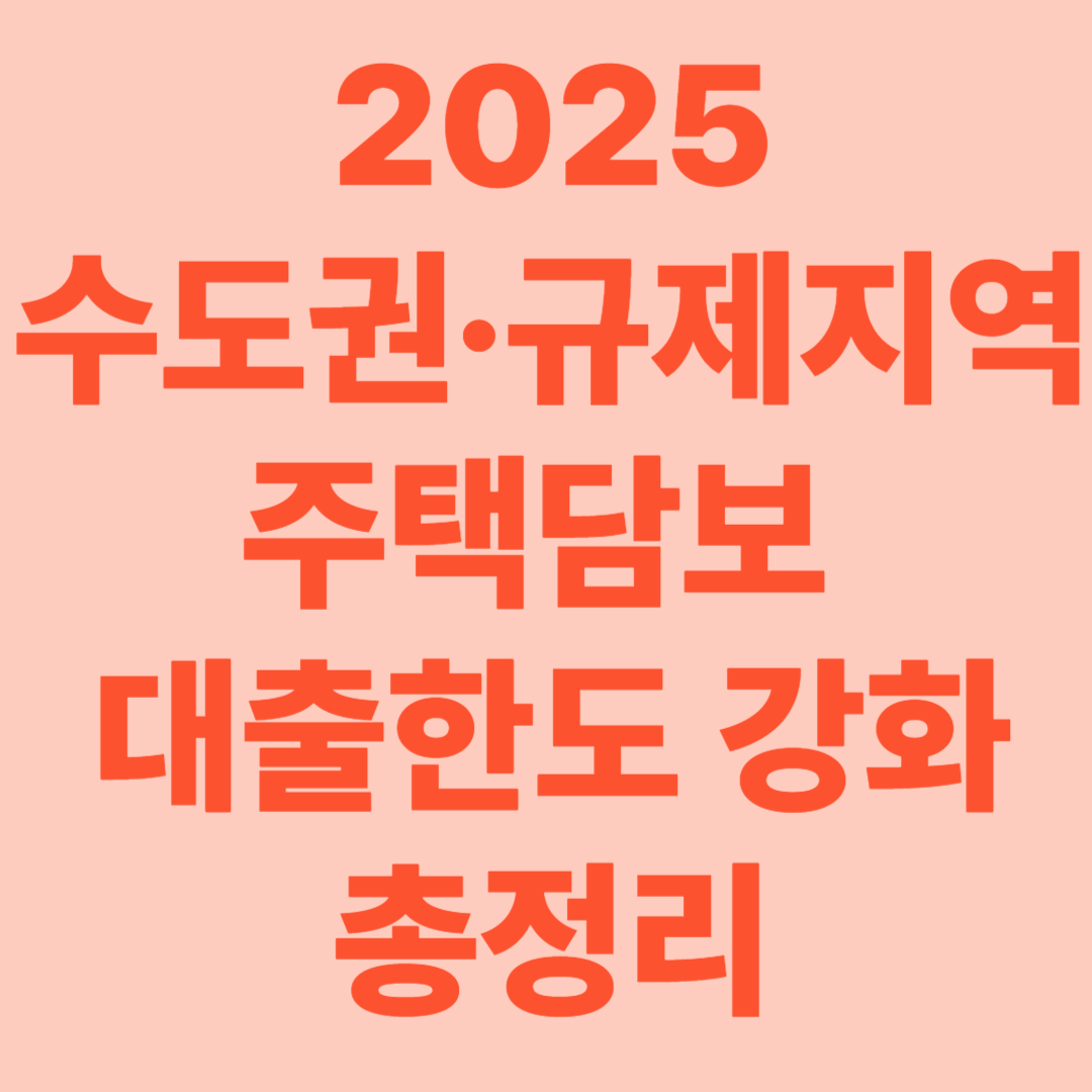 2025년 수도권·규제지역 주담대 대출한도 강화 총정리[ 6월 28일부터]2025년 수도권·규제지역 주담대 대출한도 강화 총정리[ 6월 28일부터]2025년 수도권·규제지역 주담대 대출한도 강화 총정리[ 6월 28일부터]
2025년 수도권·규제지역 주담대 대출한도 강화 총정리[ 6월 28일부터]