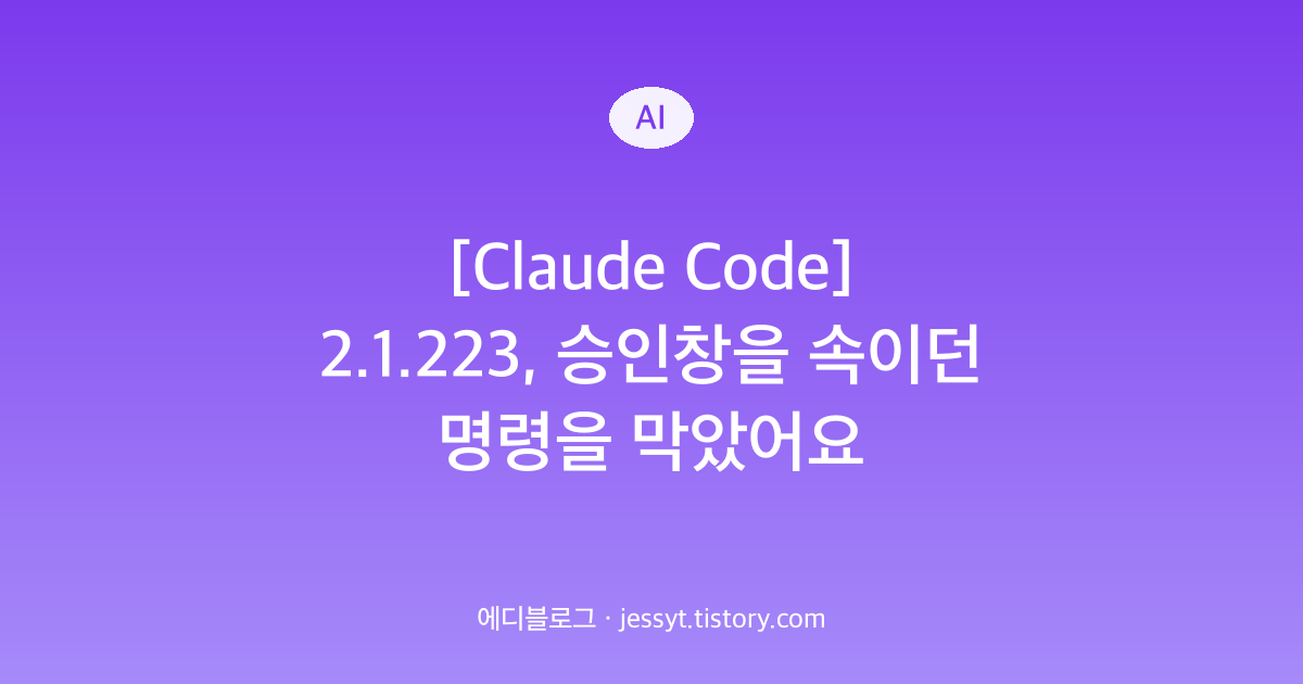 [Claude Code] 2.1.223, 승인창을 속이던 명령을 막았어요