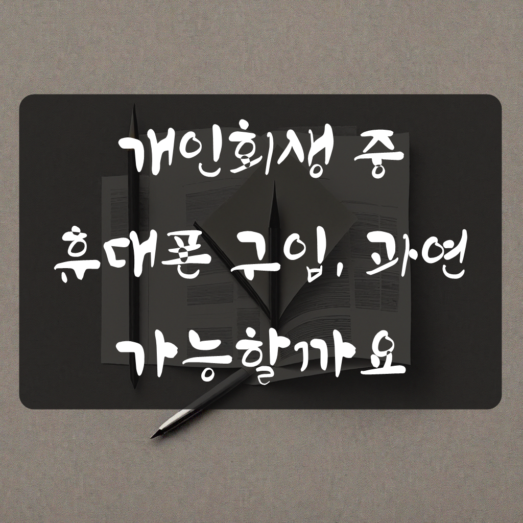 개인회생 중 휴대폰 바꿀 수 있나요? 경험자가 알려드림