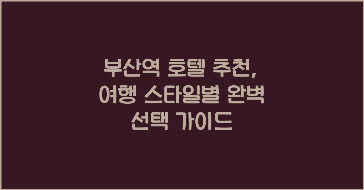 부산역 호텔 추천: 여행 스타일별 선택