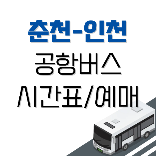 춘천-인천공항 버스 시간표 (직행&middot;무정차): 첫차&middot;막차, 요금, 예매 방법