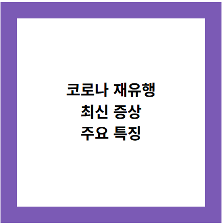 코로나 재유행
최신 증상
주요 특징