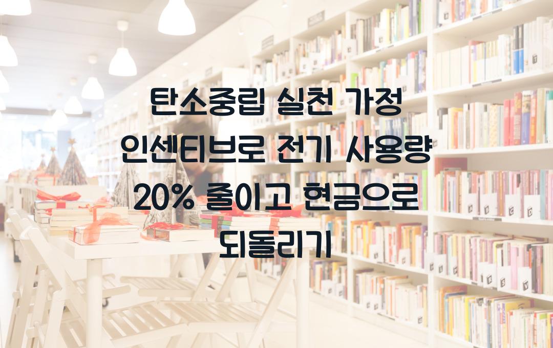 탄소중립 실천 가정 인센티브, 전력사용량 20% 감축 시 현금 환급 혜택
