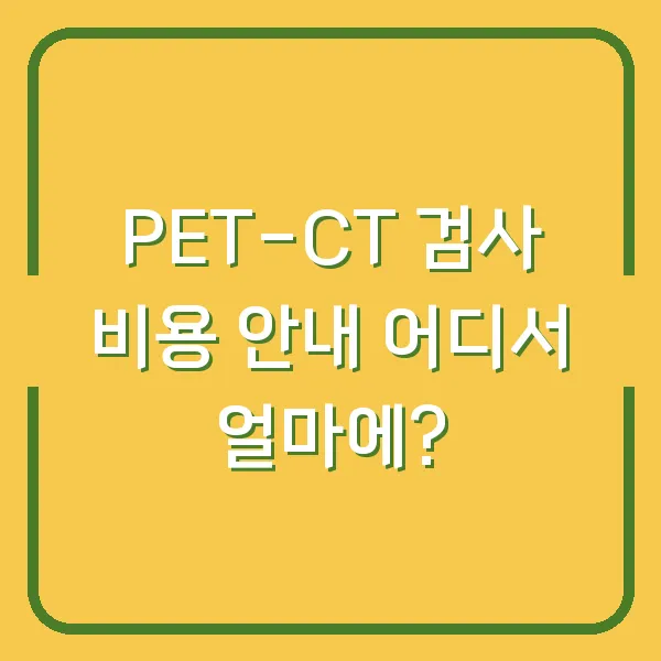 PET-CT 검사 비용 안내 어디서 얼마에?
