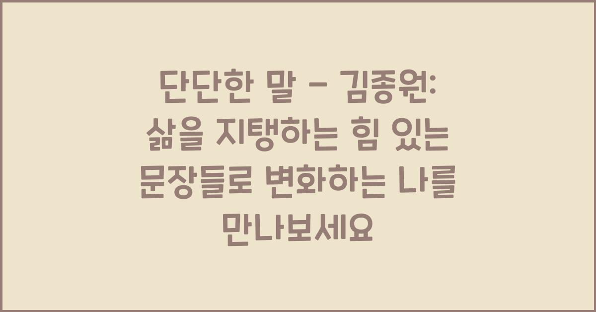단단한 말 - 김종원: 삶을 지탱하는 힘 있는 문장들