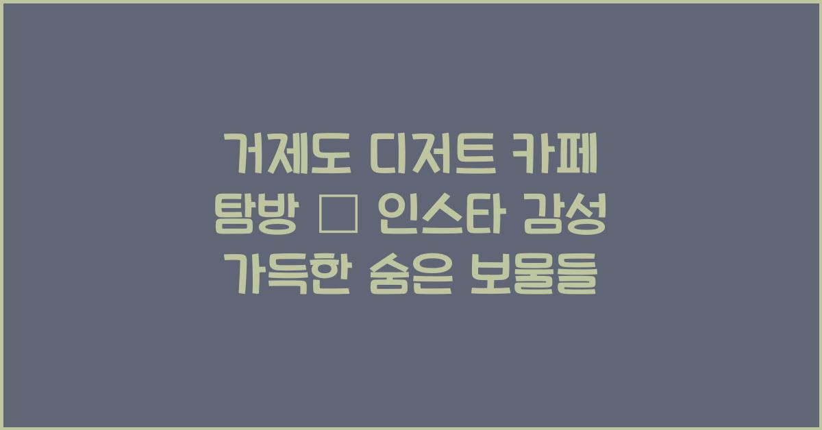거제도 디저트 카페 탐방 – 인스타 감성 가득한 카페들