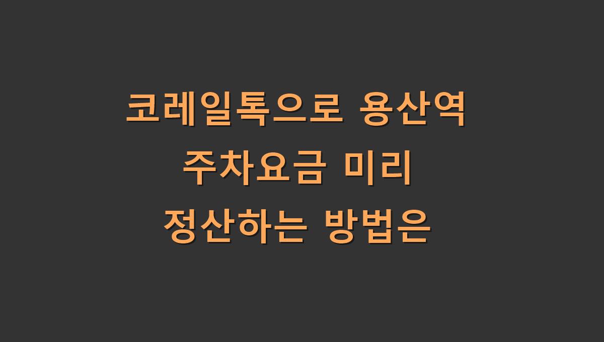 코레일톡으로 용산역 주차요금 미리 정산하는 방법은