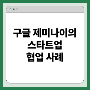구글 제미나이 스타트업 협업 사례: 기술 지원, 성장 촉진, 혁신 생태계