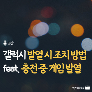 갤럭시 발열 시 조치 방법 feat. 충전 중 게임 발열