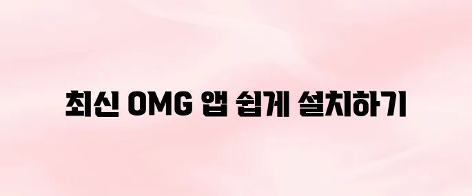 OMG 앱 다운로드 및 설치방법 – 최신 버전 설치 바로가기
