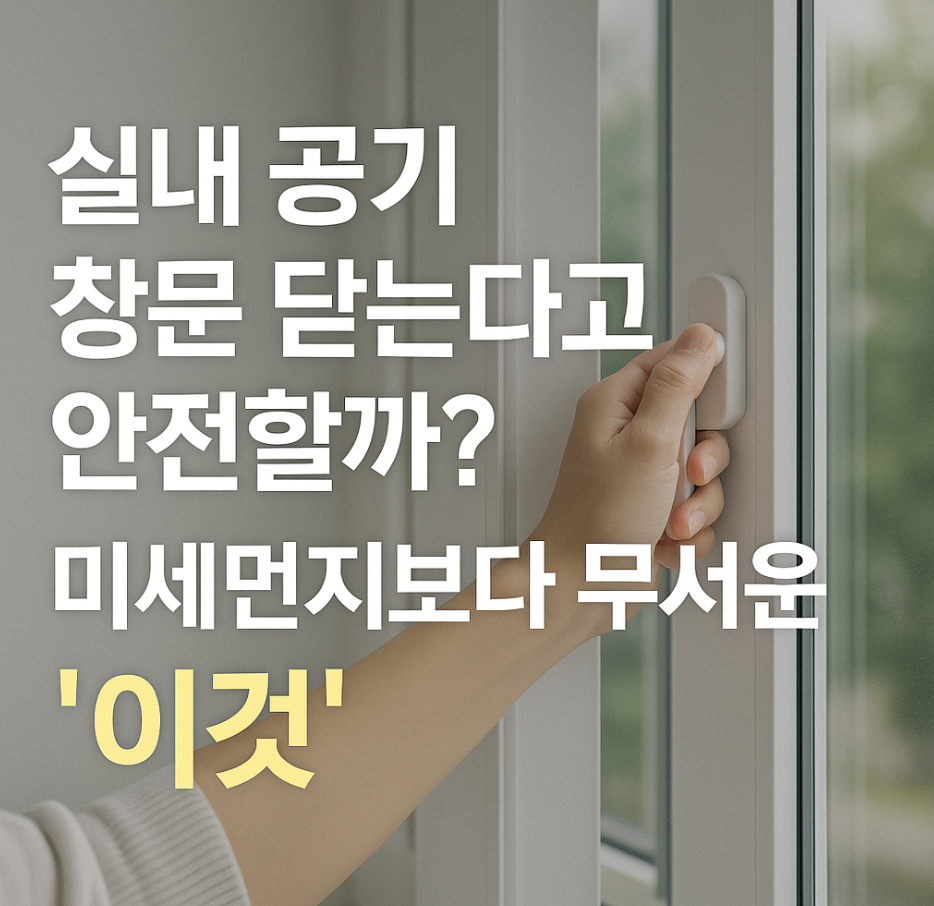 실내 공기, 창문 닫는다고 안전할까? 미세먼지보다 무서운 '이것'
