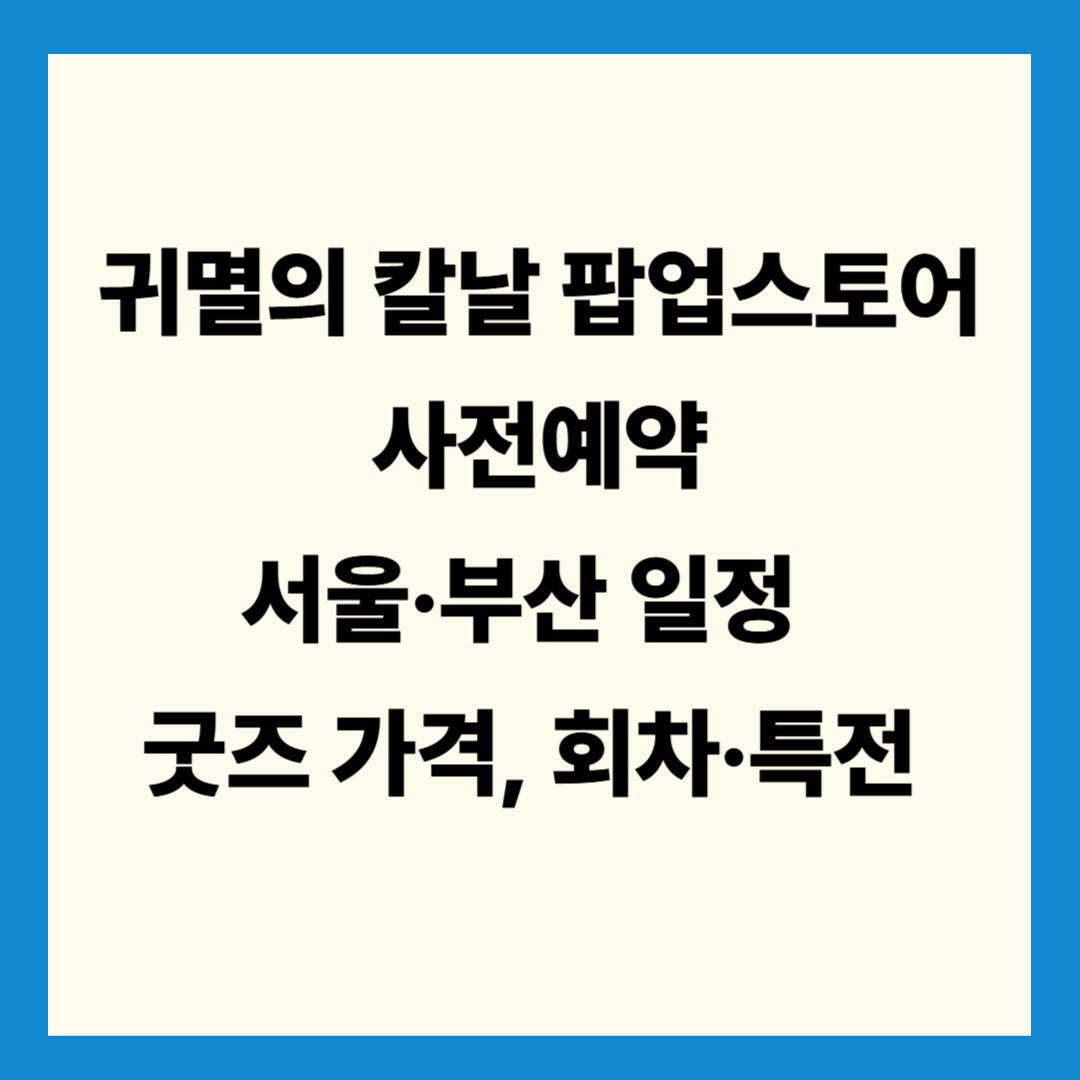[귀멸의 칼날 팝업스토어 예약] 서울&middot;부산 일정 &amp; 굿즈 가격, 회차&middot;특전