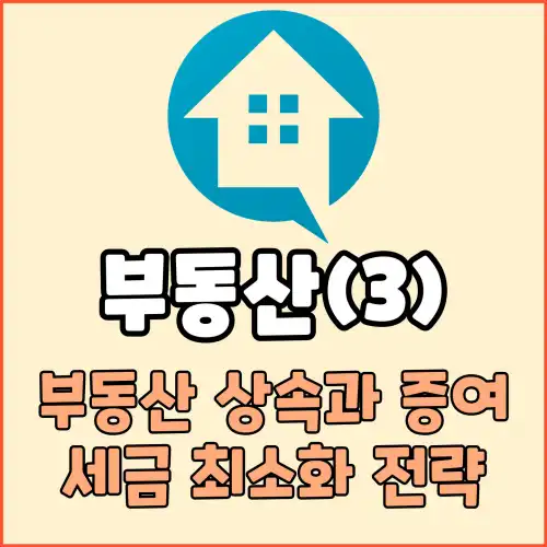 부동산(3) : 부동산 상속과 증여:세금 최소화 전략