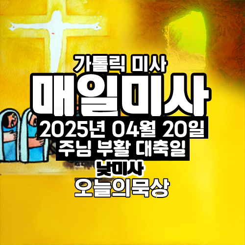 2025년 4월 20일 매일미사 주님 부활대축일 낮미사 오늘의 묵상