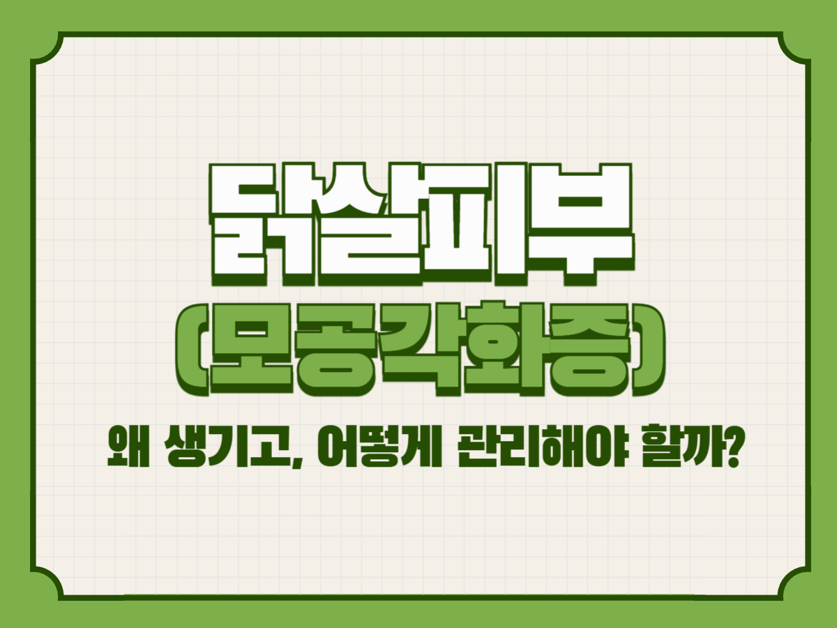 닭살피부(모공각화증) – 왜 생기고, 어떻게 관리해야 할까?