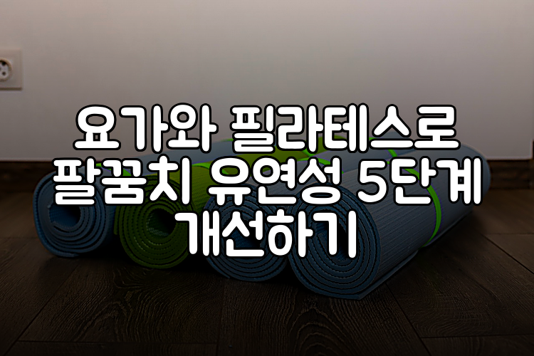 요가와 필라테스로 팔꿈치 유연성 5단계 개선하기