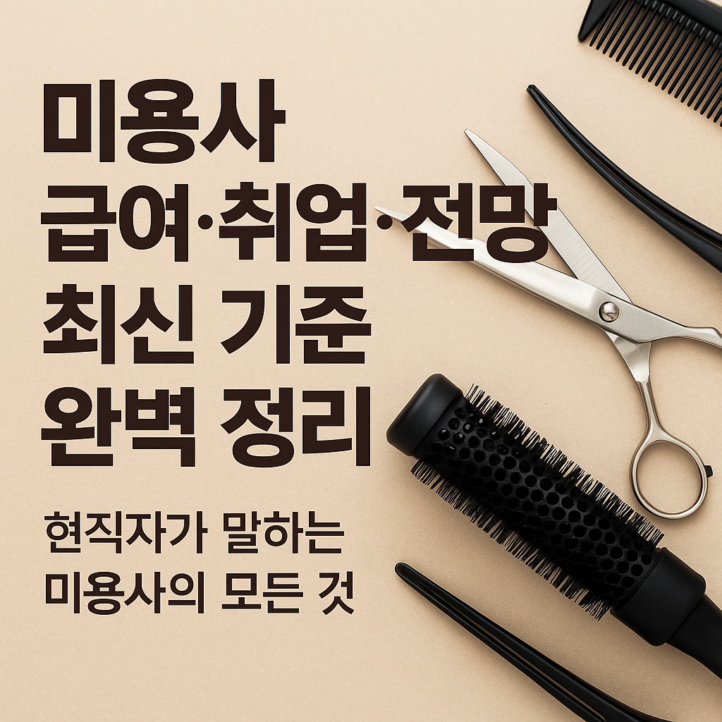 미용사 급여&middot;취업&middot;전망 최신 기준 완벽정리｜현직자가 말하는 미용사의 모든 것