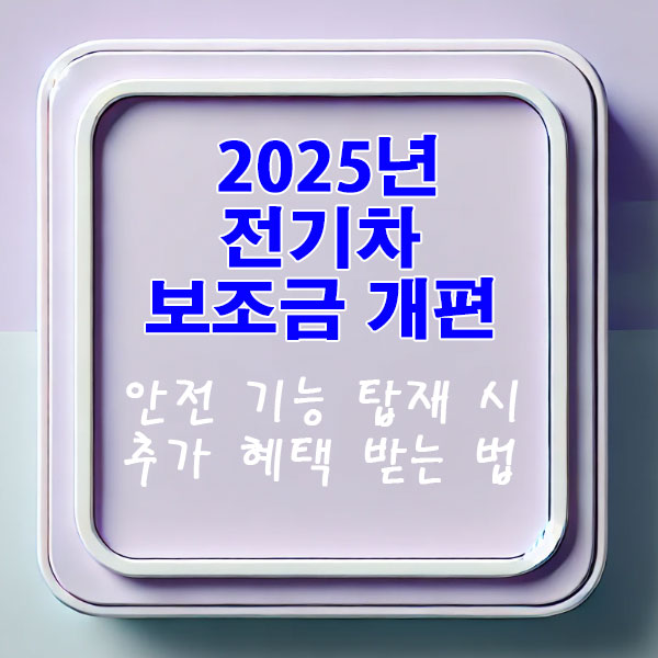 2025년 전기차 보조금 개편 안전 기능 탑재 시 추가 혜택 받는 법