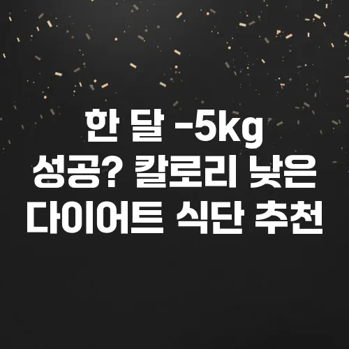 한 달 -5kg 성공? 칼로리 낮은 다이어트 식단 추천