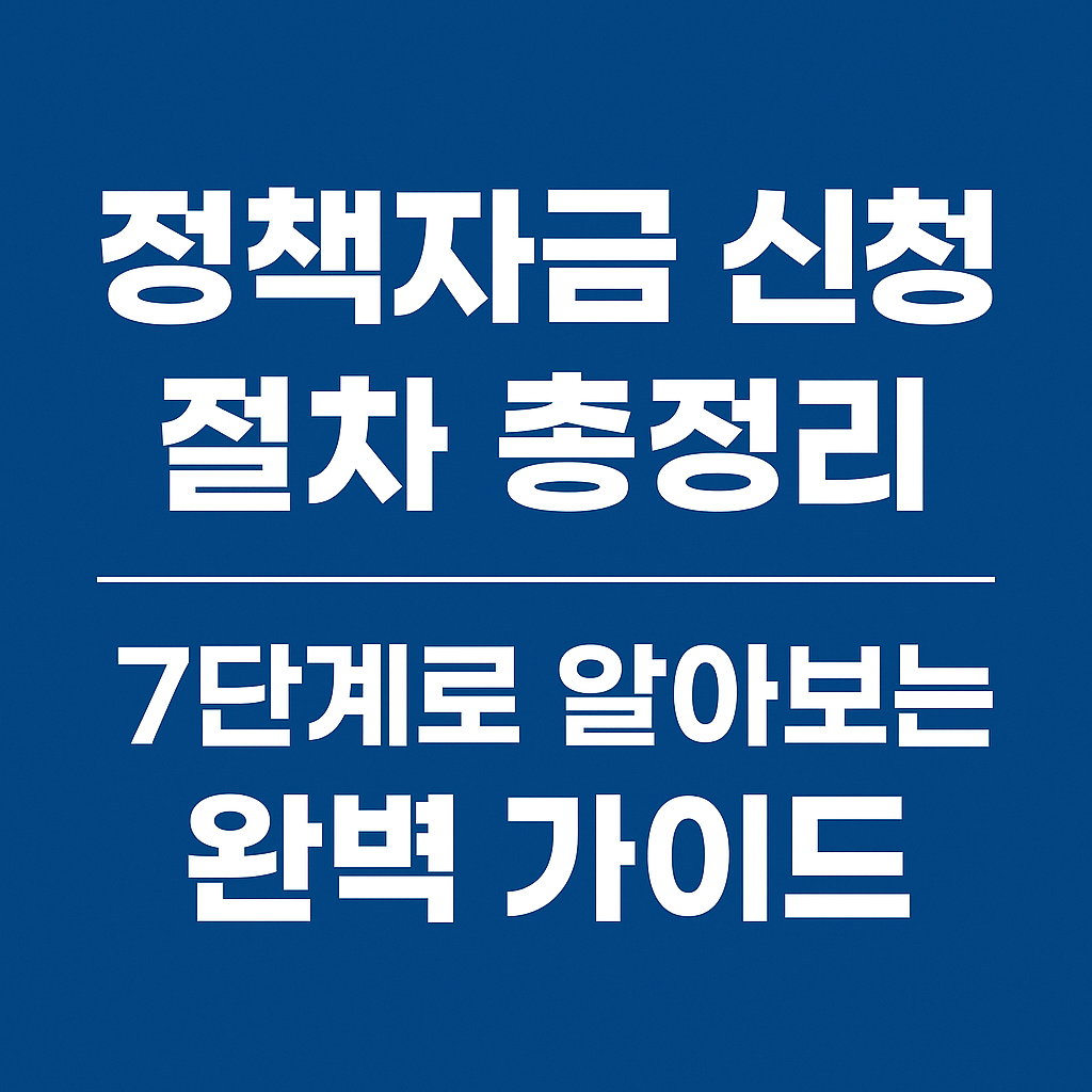 2025년 정책자금 신청 절차 1~7단계 완전 가이드｜승인률 높이는 실전 팁 정리