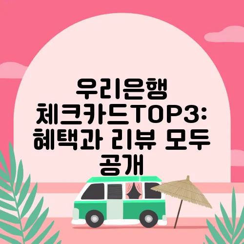 우리은행 체크카드TOP3: 혜택과 리뷰 모두 공개