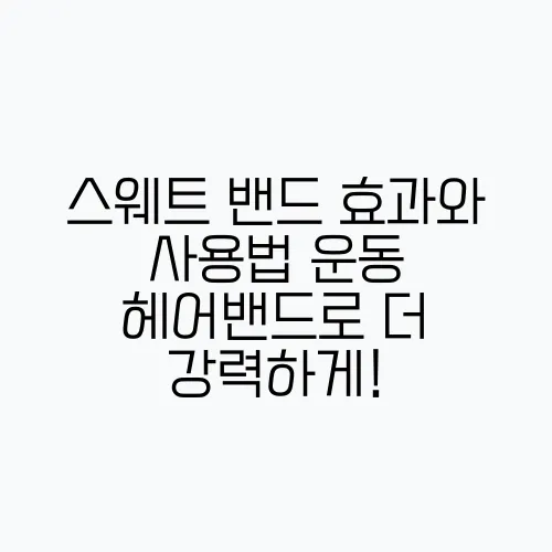 스웨트 밴드 효과와 사용법 운동 헤어밴드로 더 강력하게!