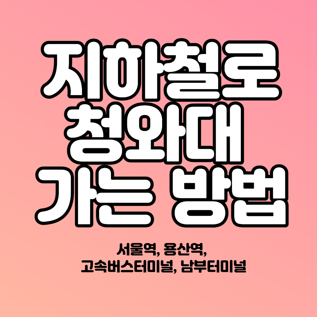 지하철로 청와대 가는 방법(서울역, 용산역, 고속버스터미널, 남부터미널)