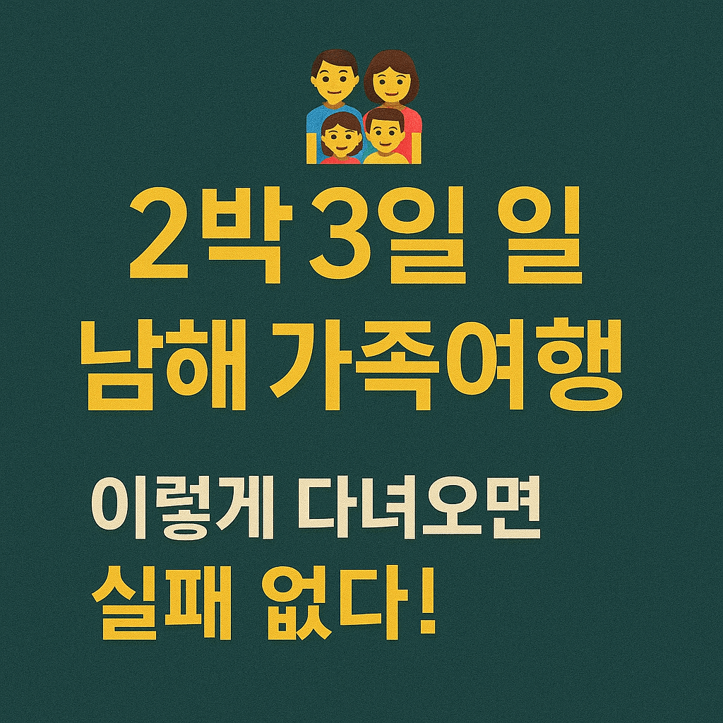 👨&zwj;👩&zwj;👧&zwj;👦 2박 3일 남해 가족여행, 이렇게 다녀오면 실패 없다!