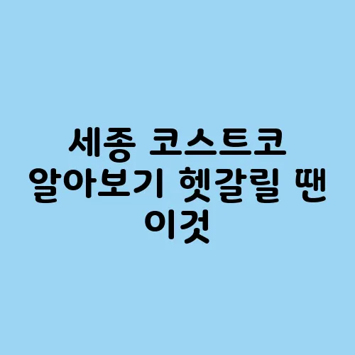 세종 코스트코 알아보기 헷갈릴 땐 이것