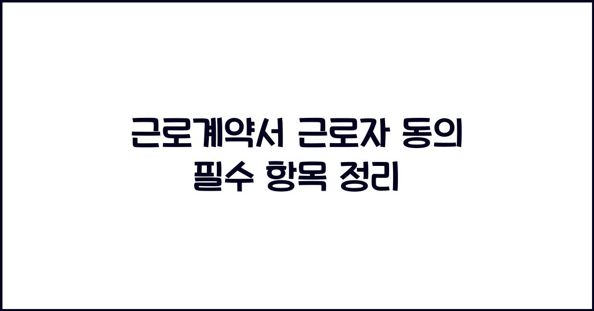 근로계약서 근로자 동의 필수 항목