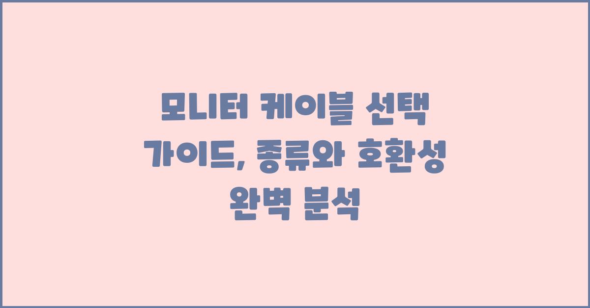 모니터 케이블 선택 가이드: 종류와 호환성