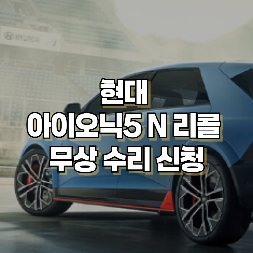 현대차&nbsp;아이오닉5 N 리콜(2025. 3. 6) 무상 수리 신청 시정기간