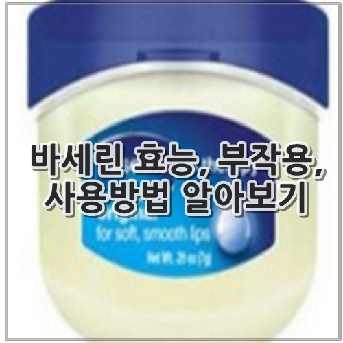 바세린 효능, 부작용, 사용방법 알아보기