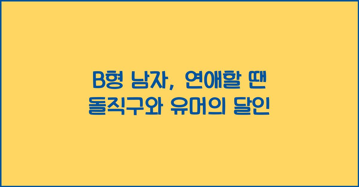 B형 남자, 연애할 땐 돌직구와 유머의 달인