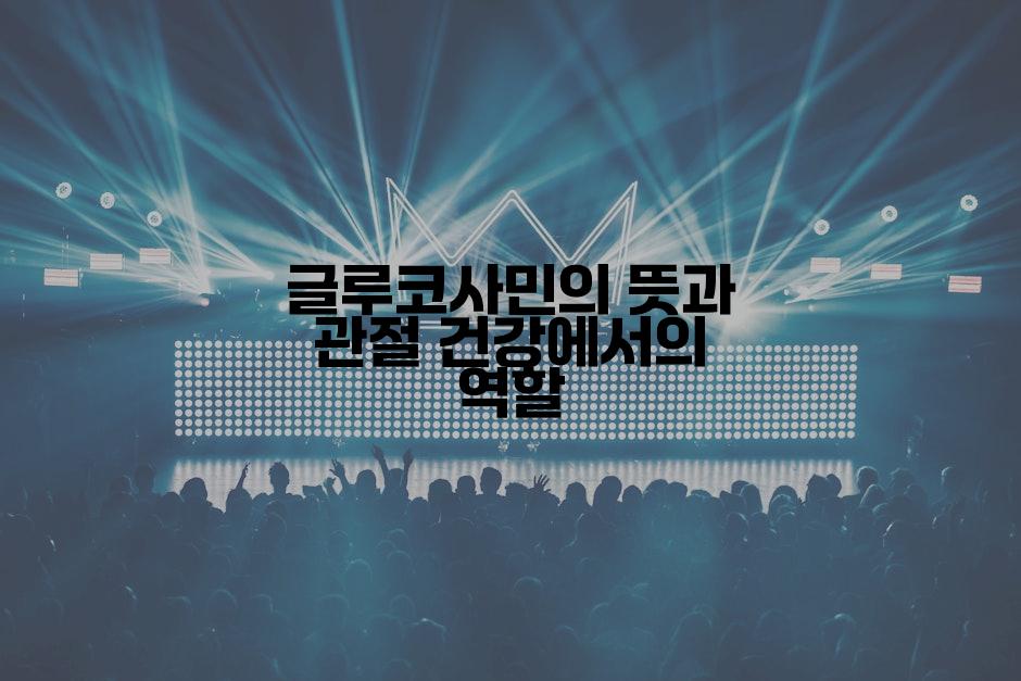 글루코사민의 뜻과 관절 건강에서의 역할