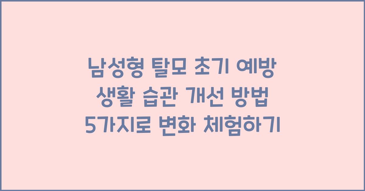 남성형 탈모 초기 예방 생활 습관 개선 방법 5가지