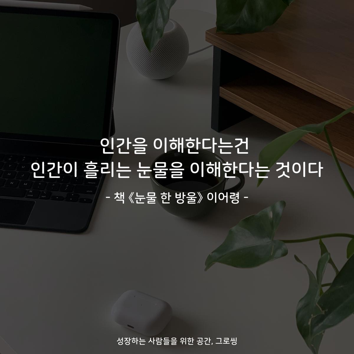인간을 이해한다는건
인간이 흘리는 눈물을 이해한다는 것이다