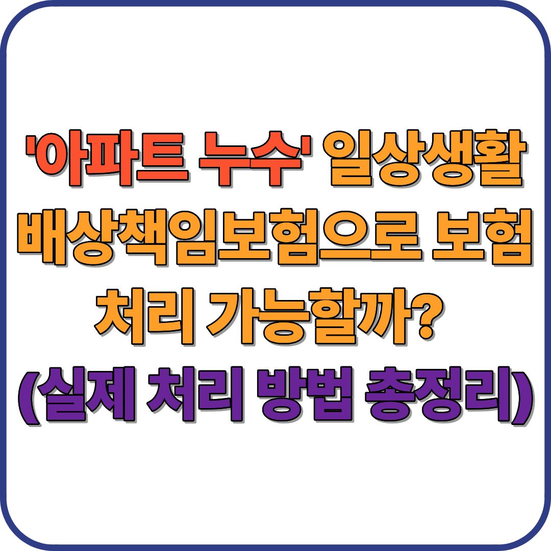 아파트 누수, 일상생활 배상책임보험으로 보험처리 가능할까? (실제 처리 방법 총정리)