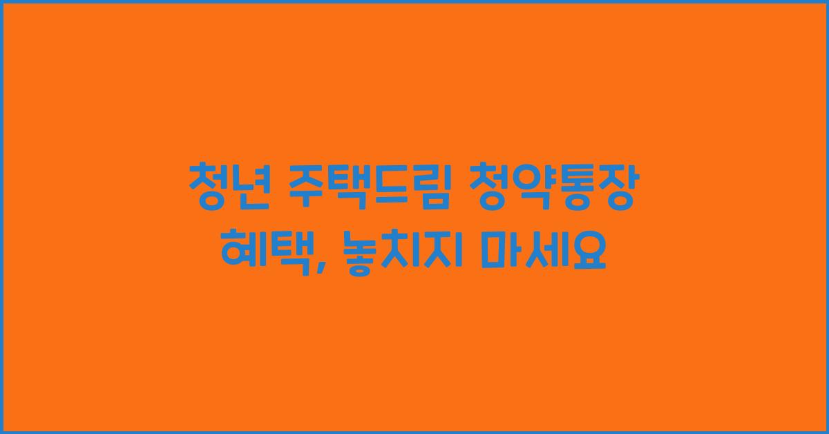 청년 주택드림 청약통장 혜택