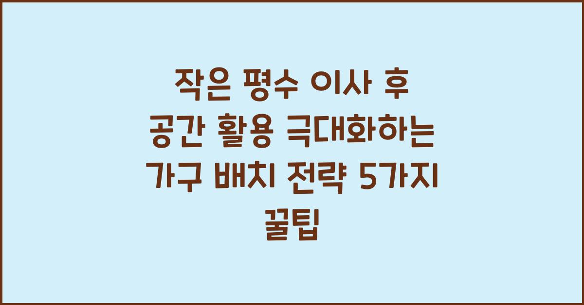 작은 평수 이사 후 공간 활용 극대화하는 가구 배치 전략