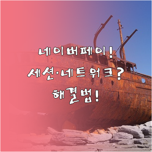 네이버페이 세션 만료 및 네트워크 오..