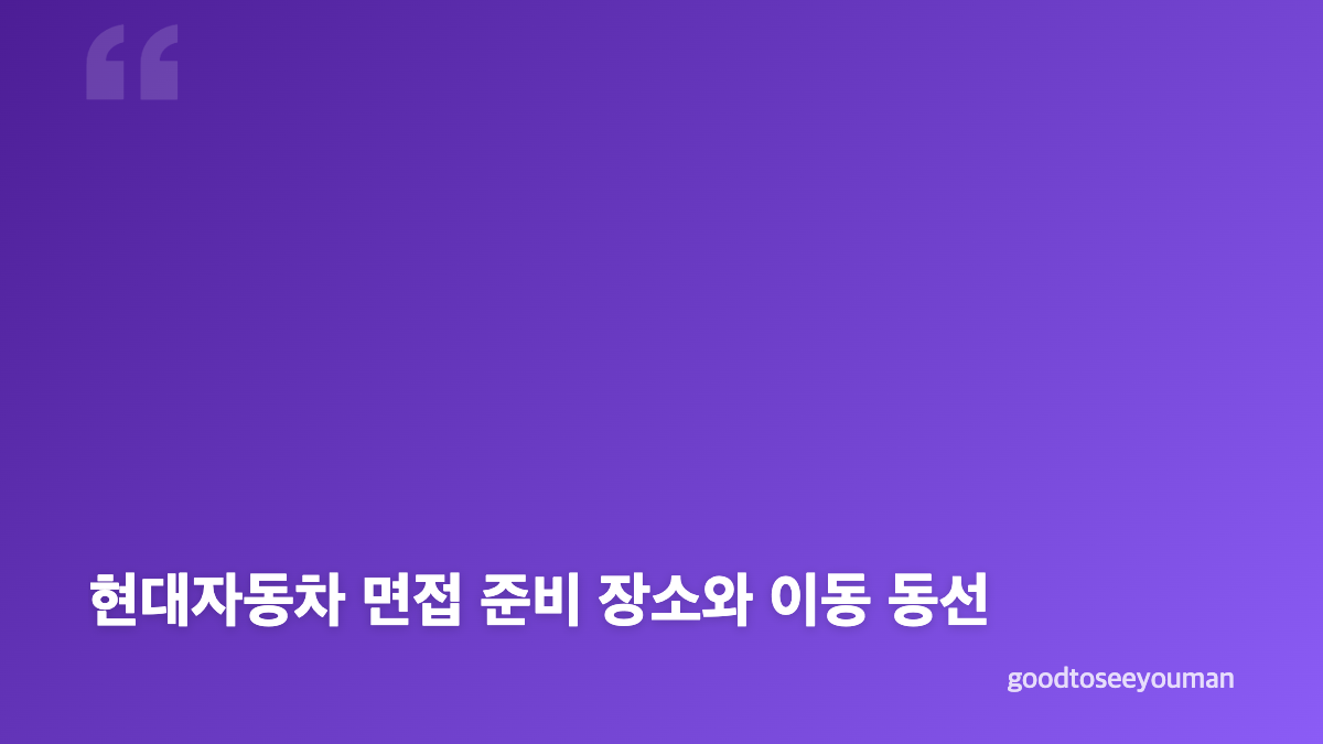 현대자동차 면접 다운로드 자료와 준비 장소 핵심 정리