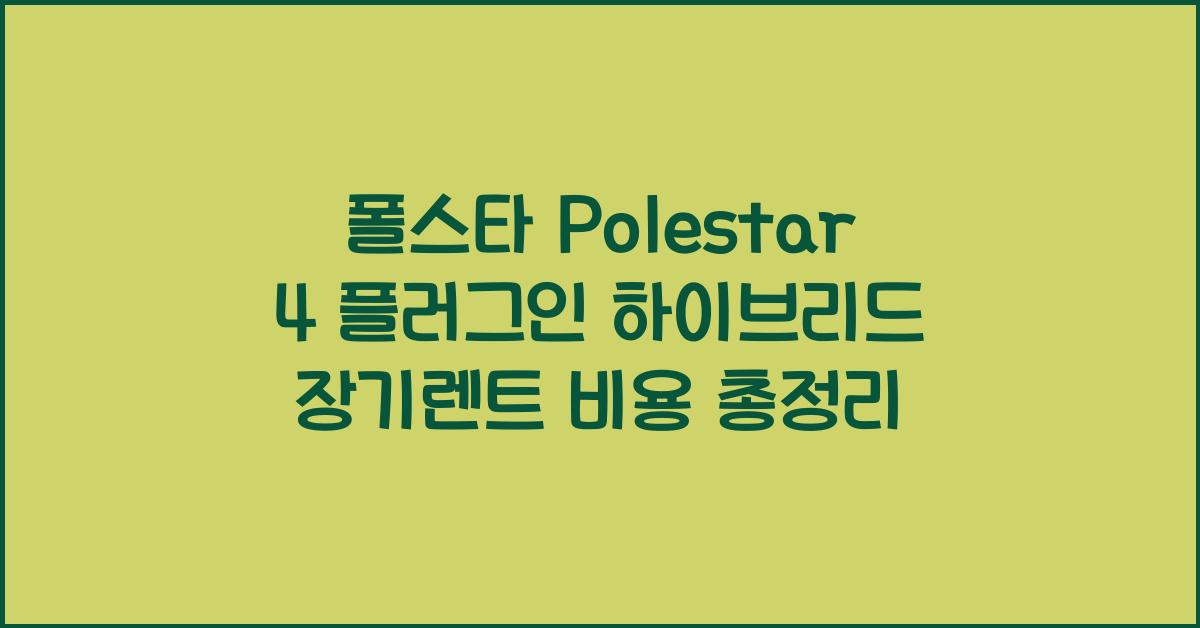 폴스타 Polestar 4 플러그인 하이브리드 장기렌트 가격, 리스 비용