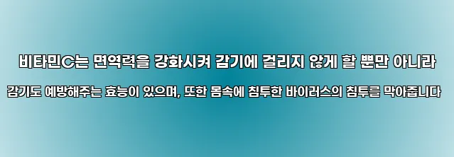  비타민C는 면역력을 강화시켜 감기에 걸리지 않게 할 뿐만 아니라 감기도 예방해주는 효능이 있으며, 또한 몸속에 침투한 바이러스의 침투를 막아줍니다