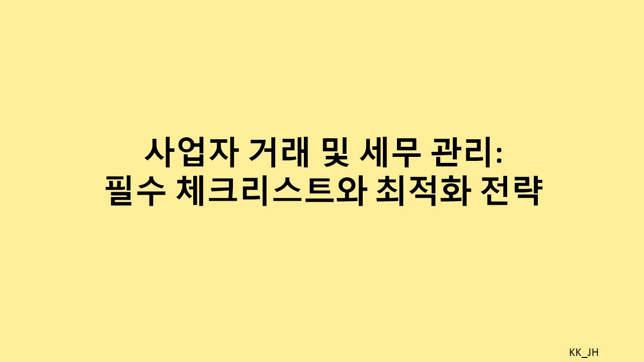 세무 최적화 전략: 비즈니스 거래 관리의 핵심 팁과 주의사항